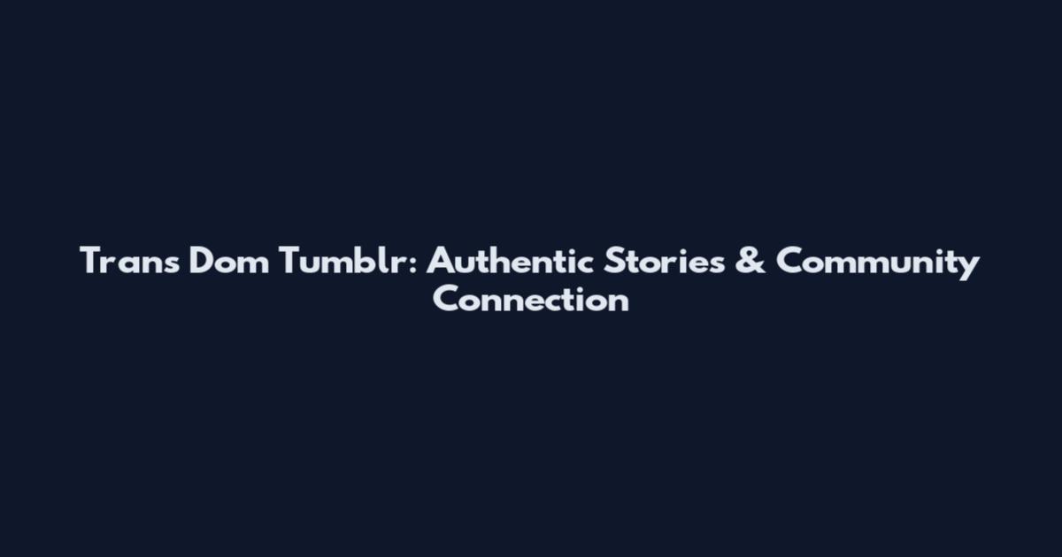 Trans Dom Tumblr: Authentic Stories & Community Connection
