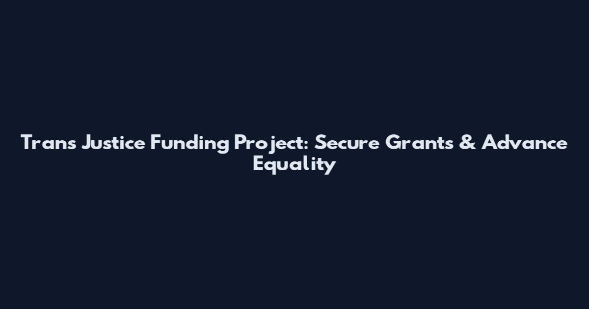 Trans Justice Funding Project: Secure Grants & Advance Equality