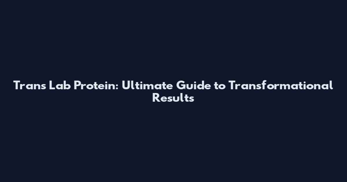 Trans Lab Protein: Ultimate Guide to Transformational Results