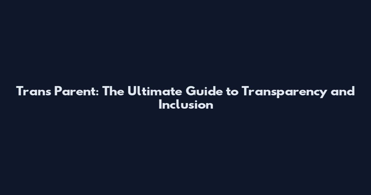 Trans Parent: The Ultimate Guide to Transparency and Inclusion