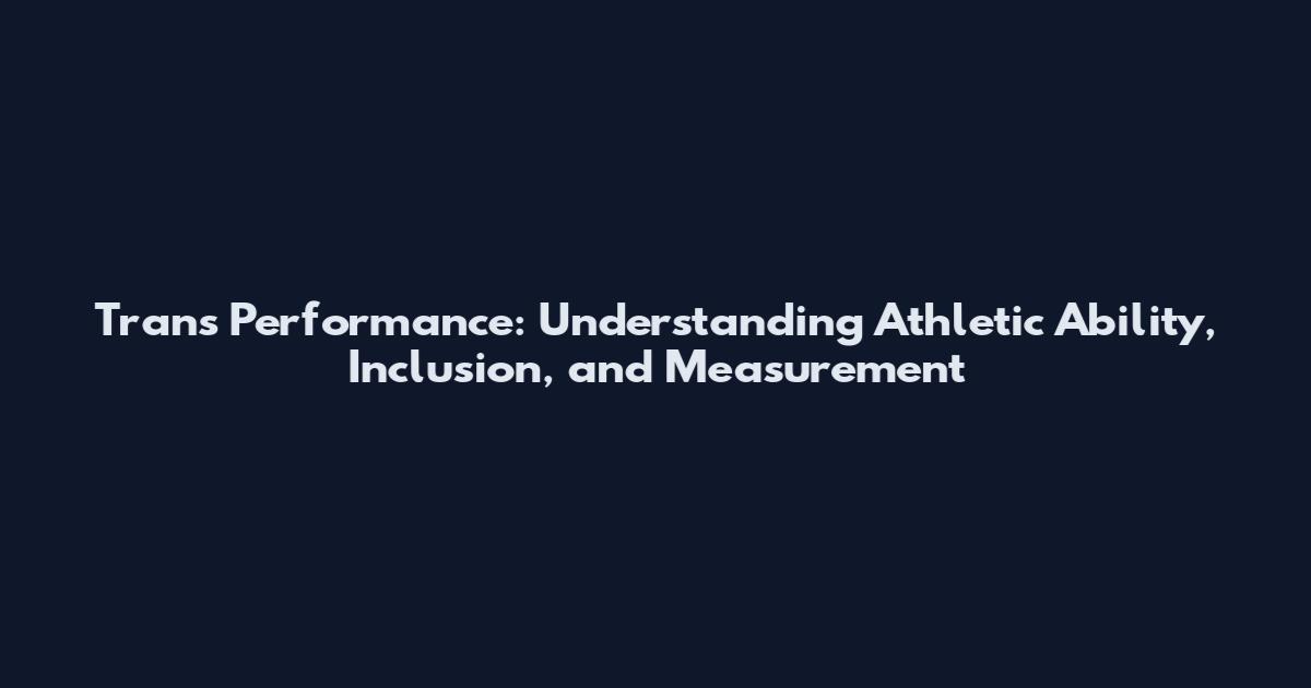 Trans Performance: Understanding Athletic Ability, Inclusion, and Measurement