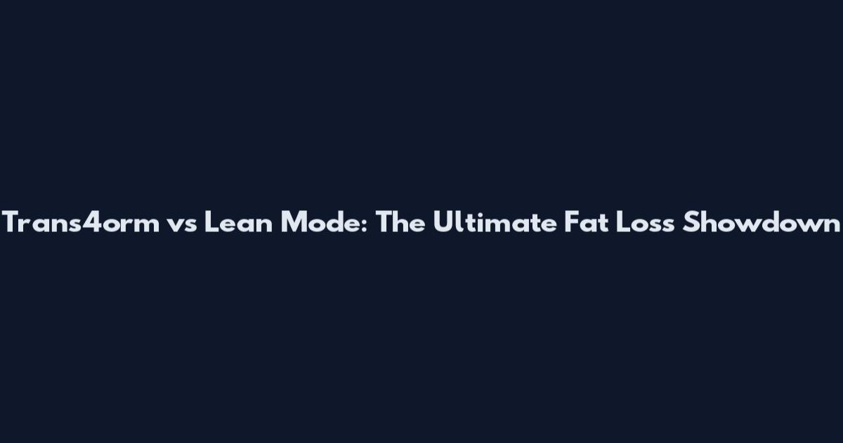 Trans4orm vs Lean Mode: The Ultimate Fat Loss Showdown