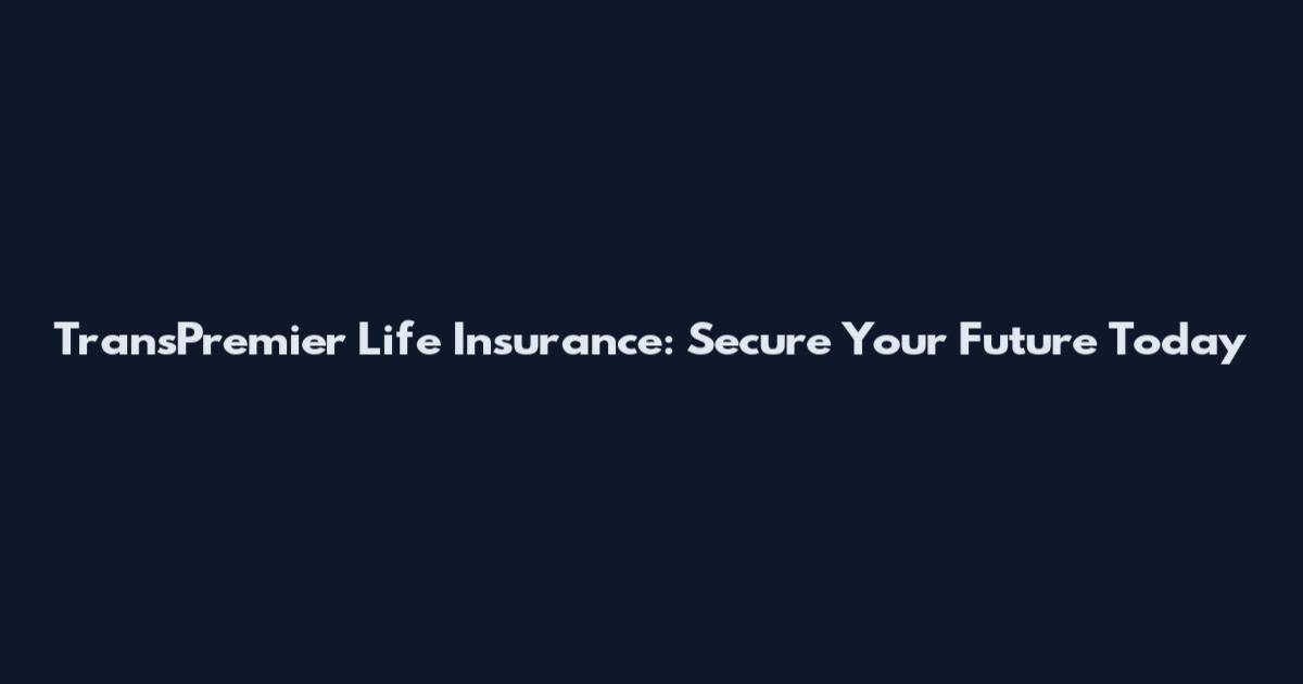 TransPremier Life Insurance: Secure Your Future Today