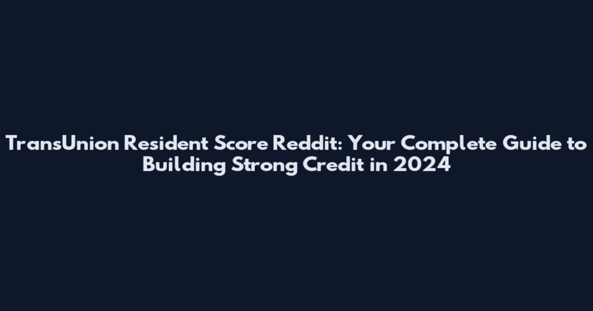 TransUnion Resident Score Reddit: Your Complete Guide to Building Strong Credit in 2024