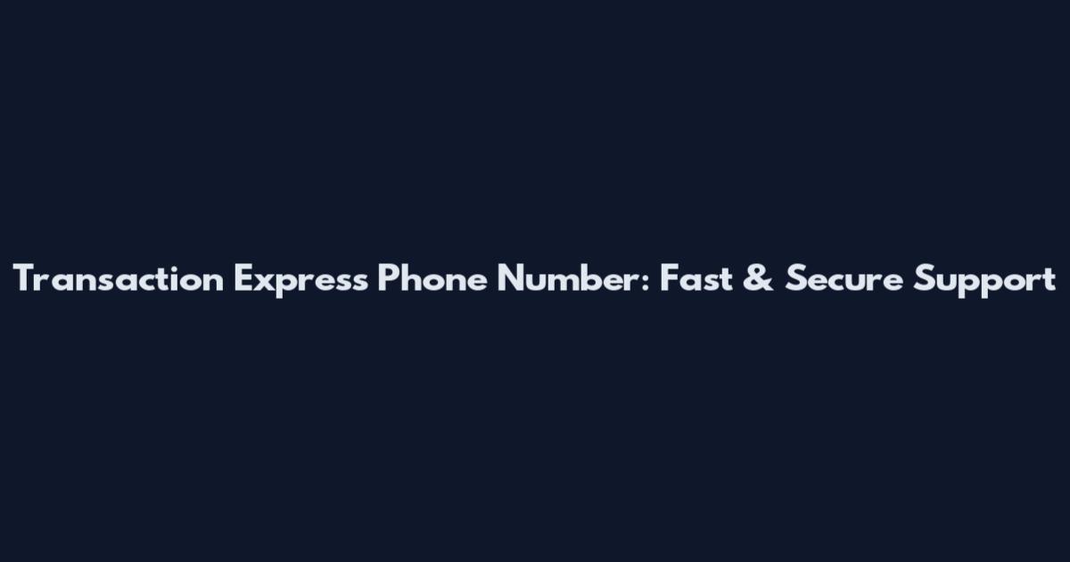 Transaction Express Phone Number: Fast & Secure Support