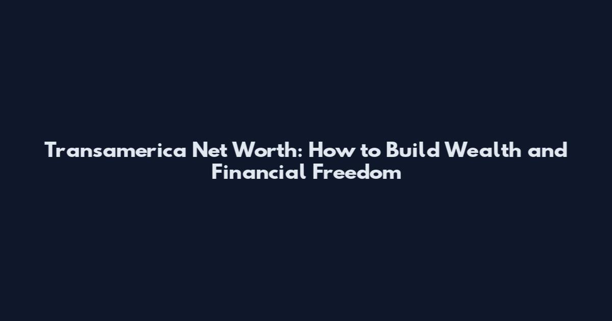 Transamerica Net Worth: How to Build Wealth and Financial Freedom