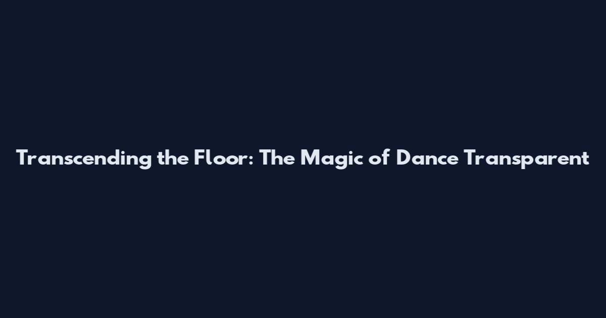 Transcending the Floor: The Magic of Dance Transparent