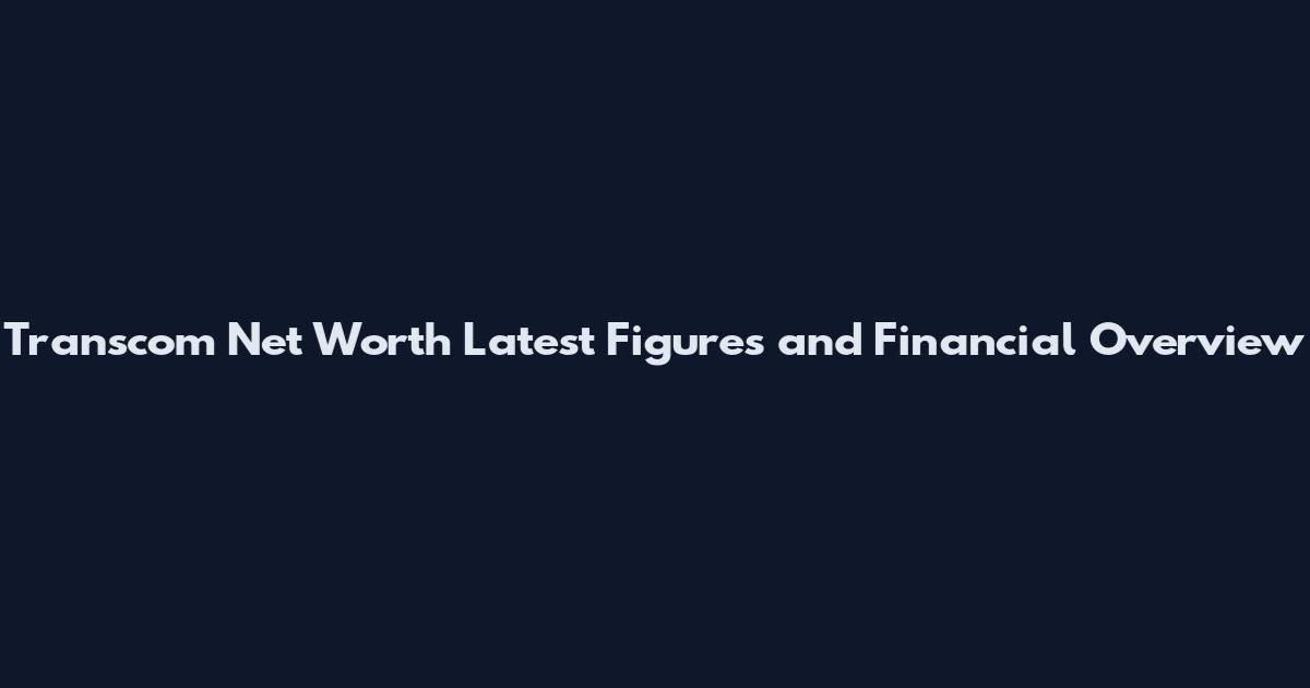 Transcom Net Worth Latest Figures and Financial Overview
