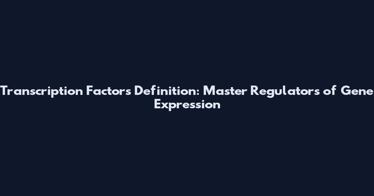 Transcription Factors Definition: Master Regulators of Gene Expression