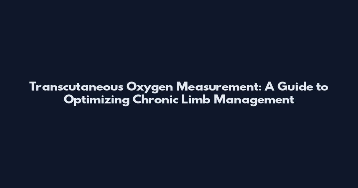 Transcutaneous Oxygen Measurement: A Guide to Optimizing Chronic Limb Management
