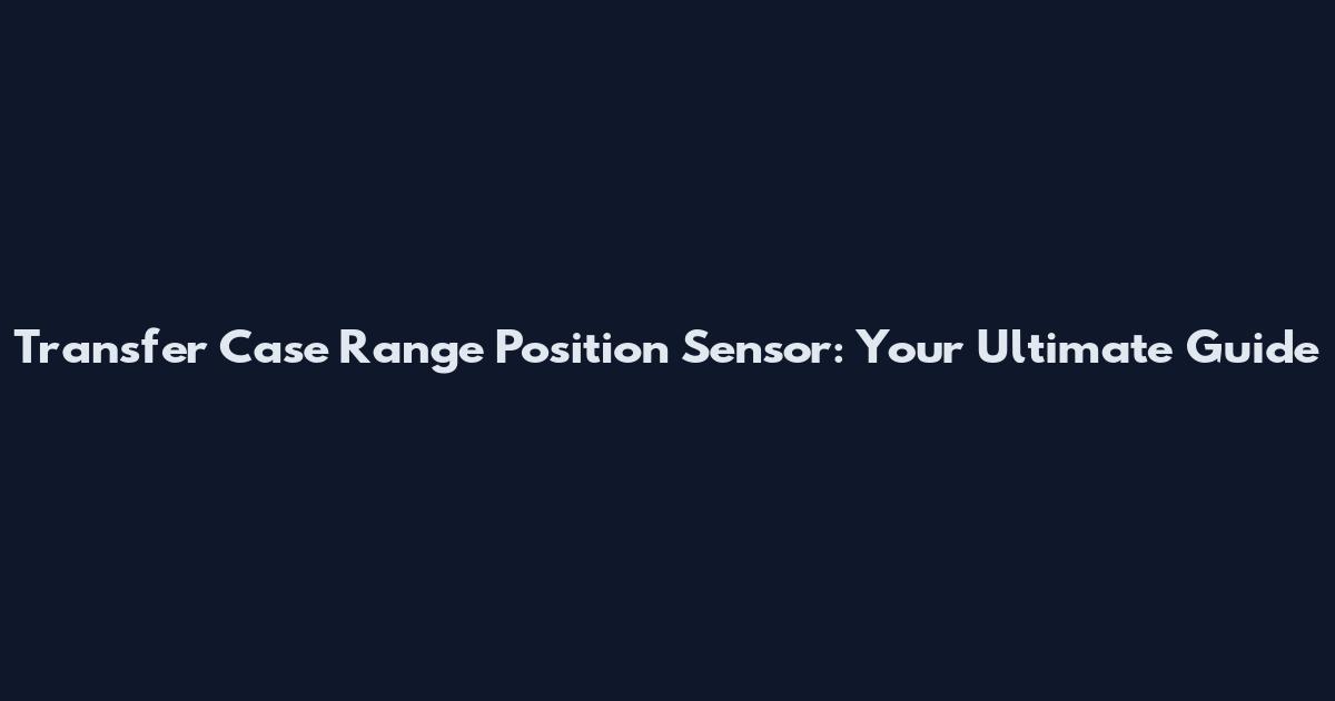 Transfer Case Range Position Sensor: Your Ultimate Guide