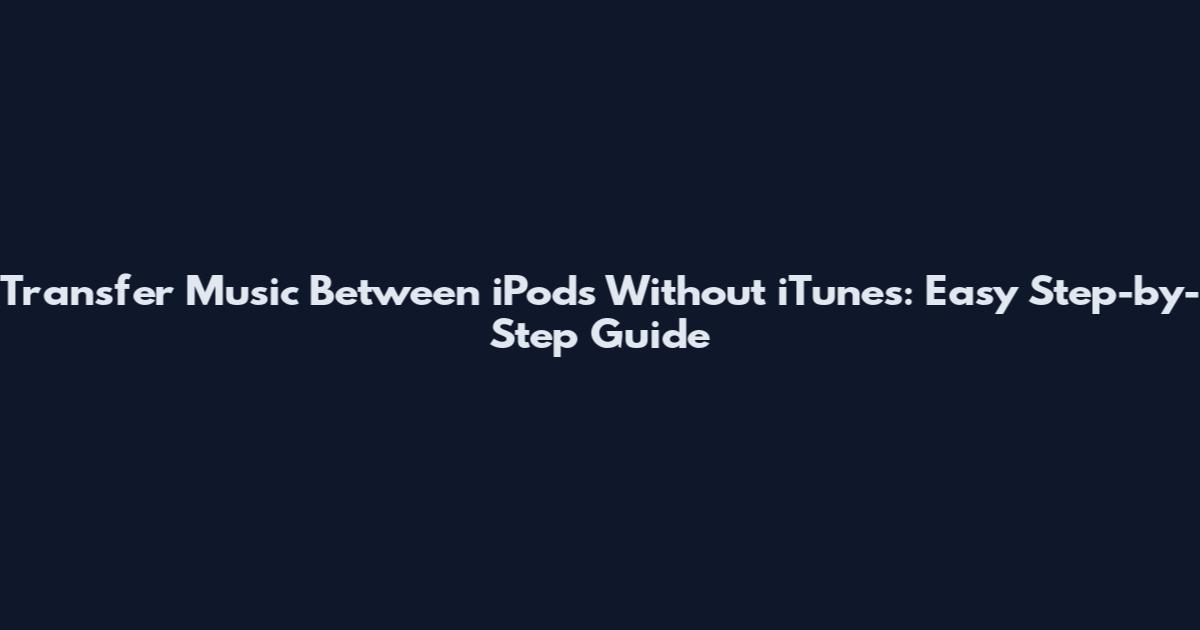 Transfer Music Between iPods Without iTunes: Easy Step-by-Step Guide