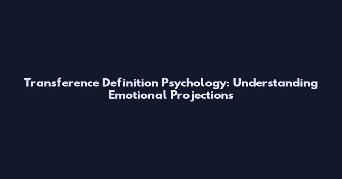 Transference Definition Psychology: Understanding Emotional Projections