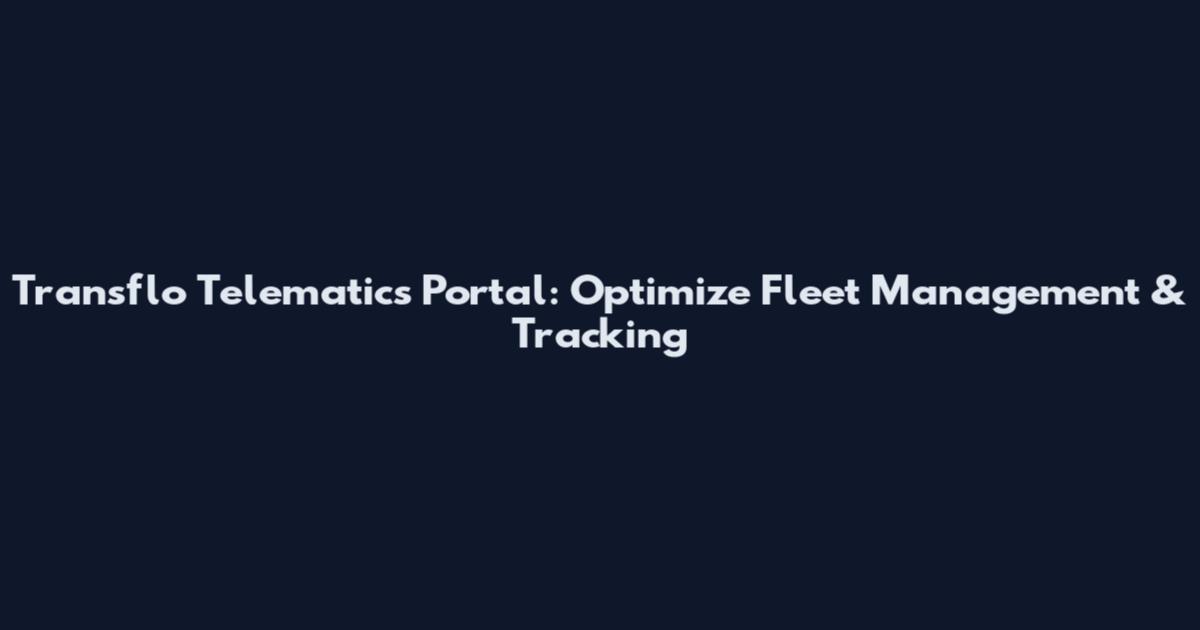 Transflo Telematics Portal: Optimize Fleet Management & Tracking