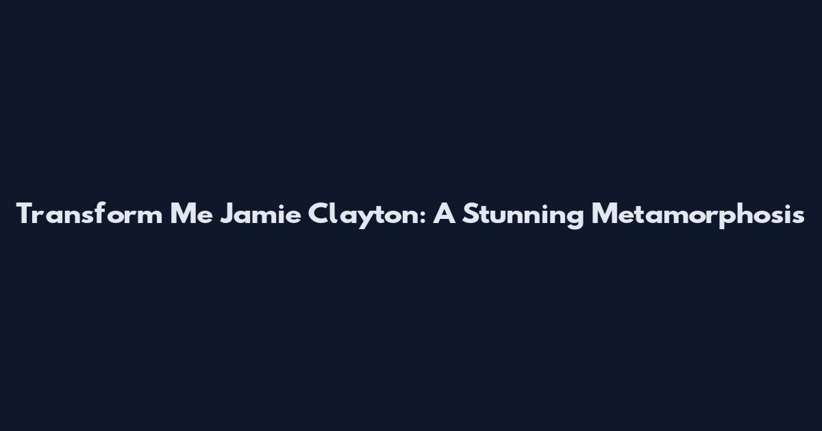 Transform Me Jamie Clayton: A Stunning Metamorphosis