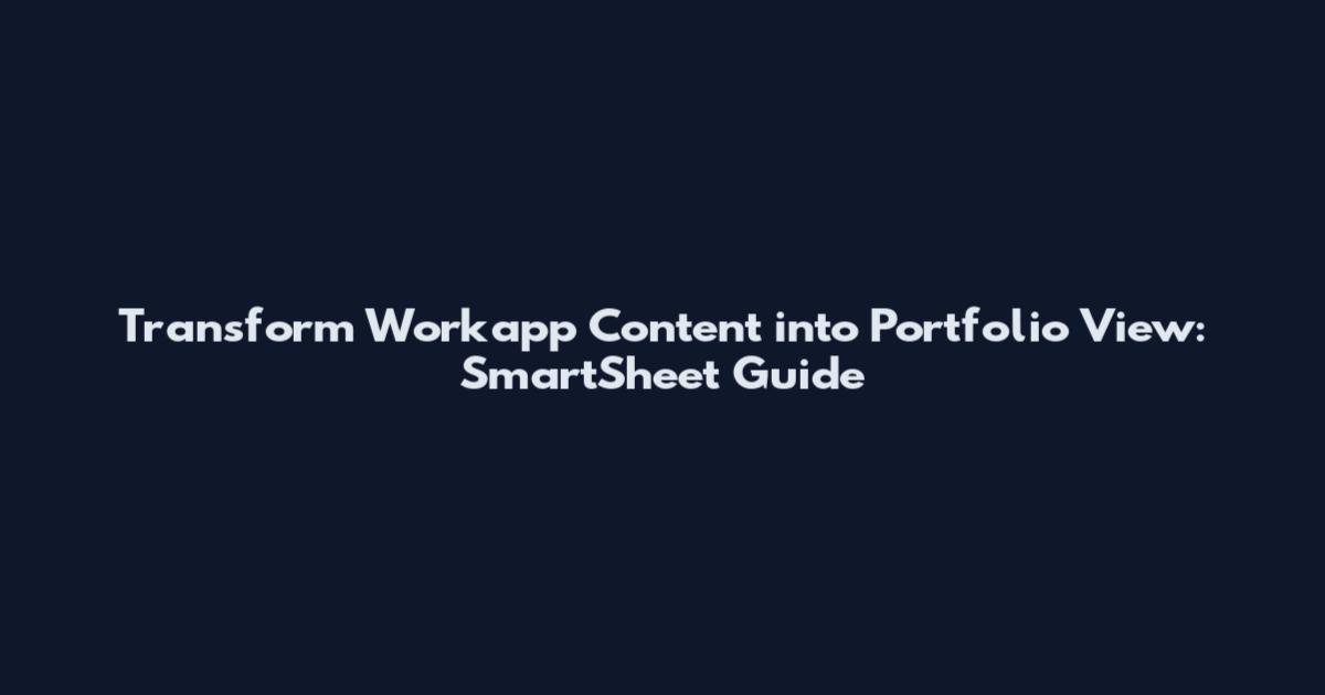 Transform Workapp Content into Portfolio View: SmartSheet Guide