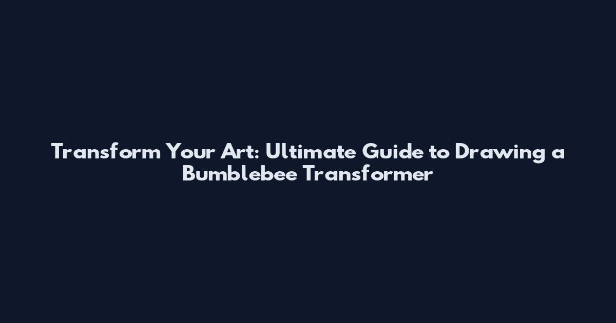 Transform Your Art: Ultimate Guide to Drawing a Bumblebee Transformer