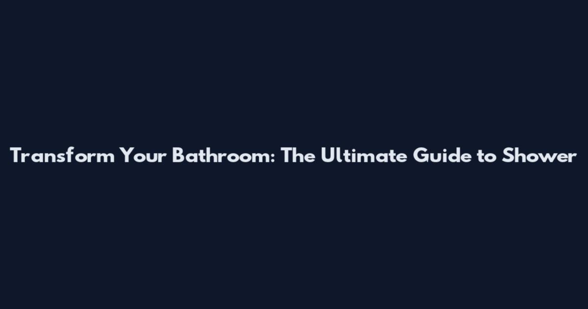 Transform Your Bathroom: The Ultimate Guide to Shower