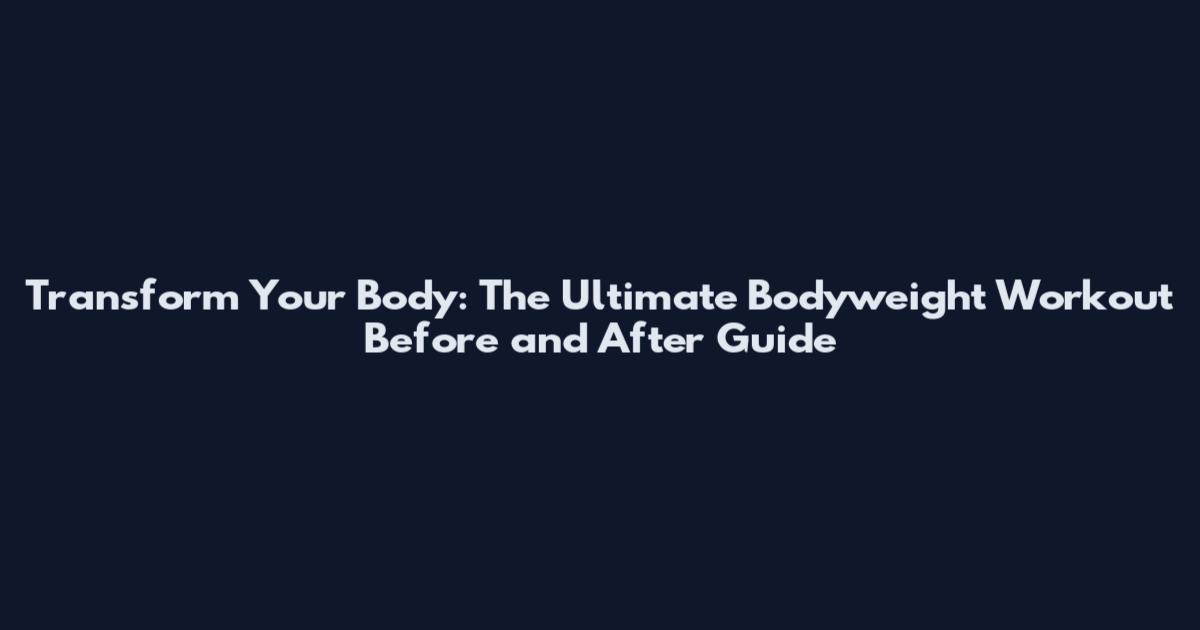 Transform Your Body: The Ultimate Bodyweight Workout Before and After Guide