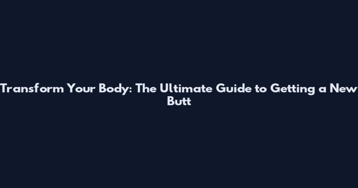 Transform Your Body: The Ultimate Guide to Getting a New Butt