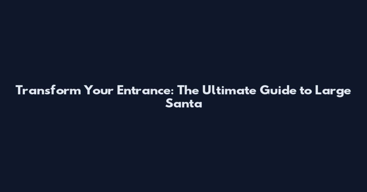 Transform Your Entrance: The Ultimate Guide to Large Santa