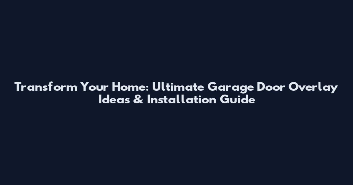 Transform Your Home: Ultimate Garage Door Overlay Ideas & Installation Guide