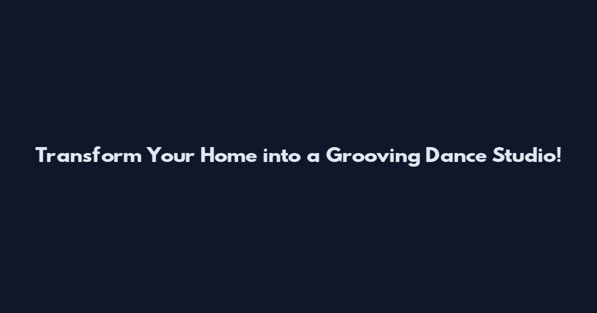 Transform Your Home into a Grooving Dance Studio!