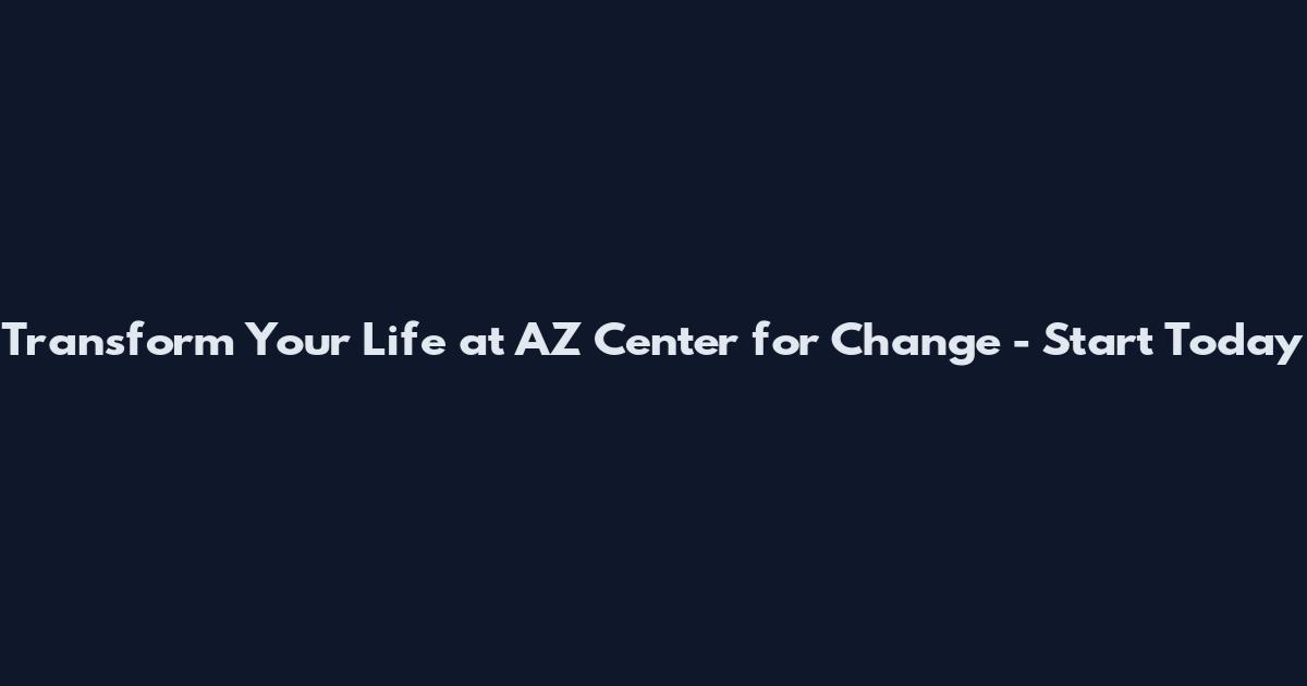 Transform Your Life at AZ Center for Change - Start Today
