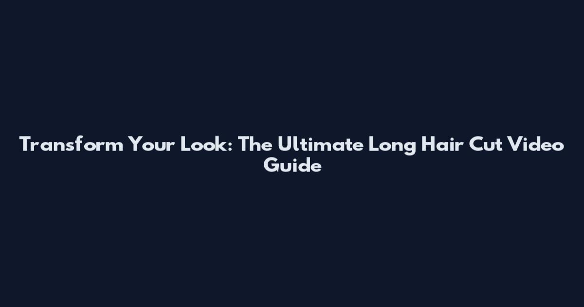 Transform Your Look: The Ultimate Long Hair Cut Video Guide