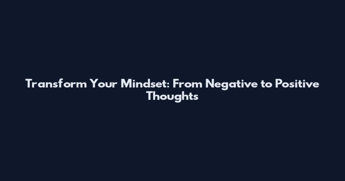 Transform Your Mindset: From Negative to Positive Thoughts