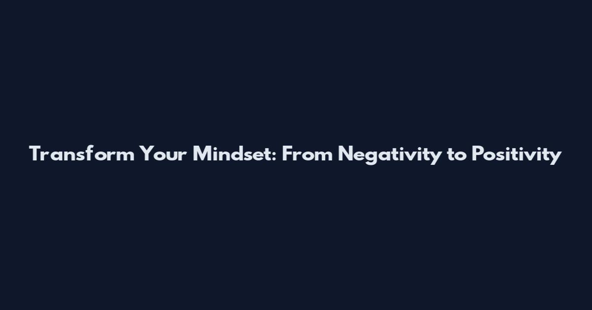 Transform Your Mindset: From Negativity to Positivity