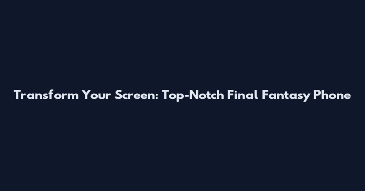 Transform Your Screen: Top-Notch Final Fantasy Phone