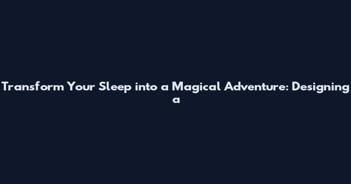 Transform Your Sleep into a Magical Adventure: Designing a