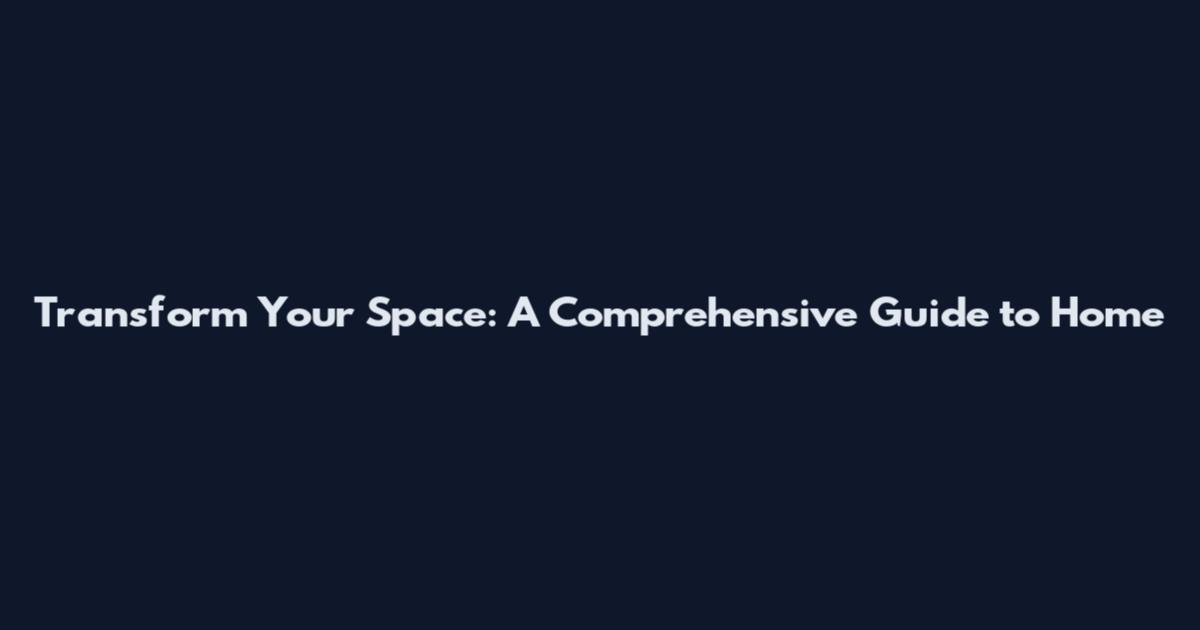 Transform Your Space: A Comprehensive Guide to Home