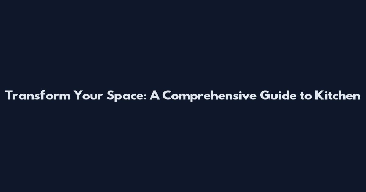 Transform Your Space: A Comprehensive Guide to Kitchen