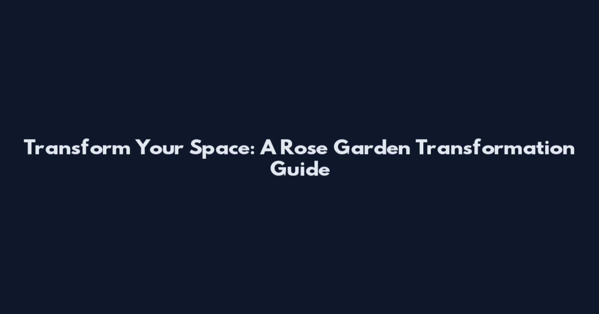 Transform Your Space: A Rose Garden Transformation Guide