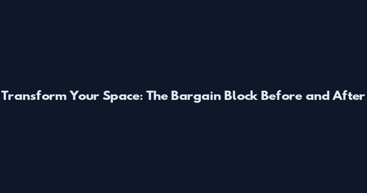 Transform Your Space: The Bargain Block Before and After