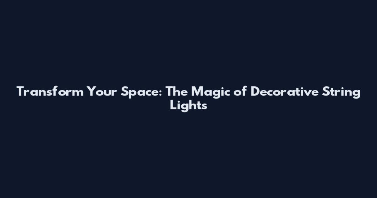 Transform Your Space: The Magic of Decorative String Lights