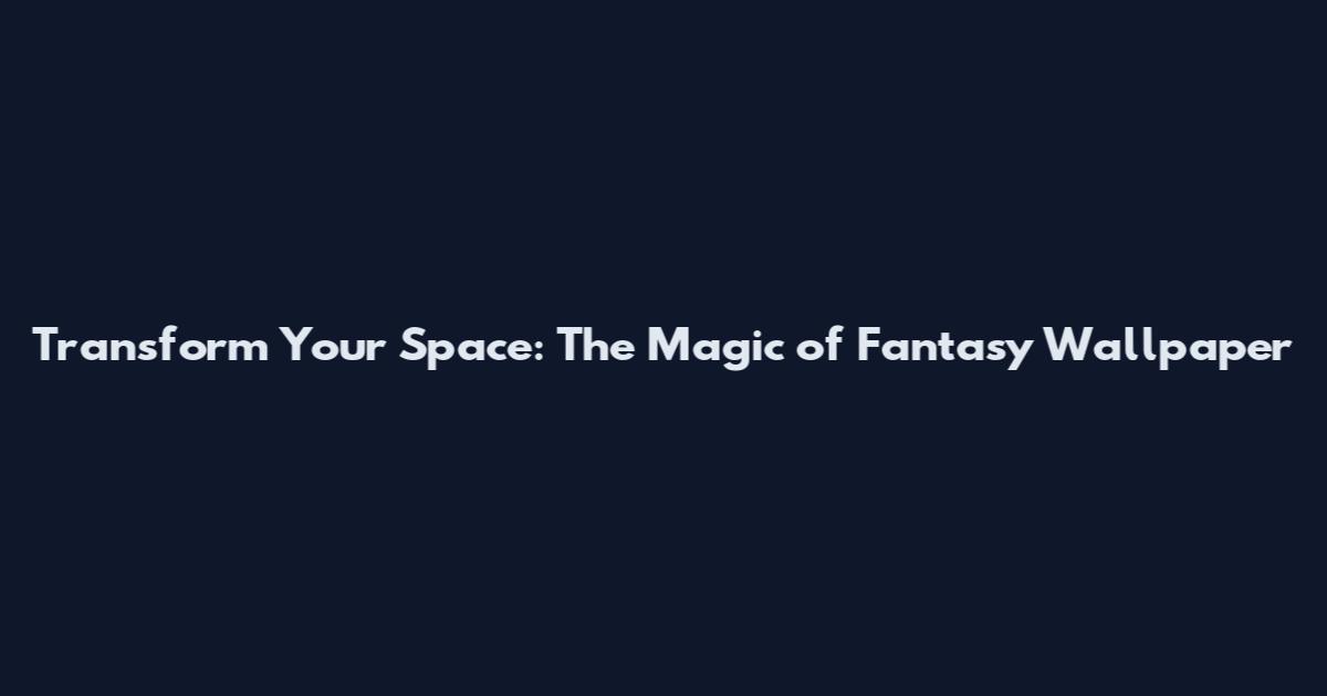Transform Your Space: The Magic of Fantasy Wallpaper
