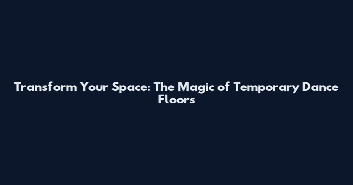 Transform Your Space: The Magic of Temporary Dance Floors