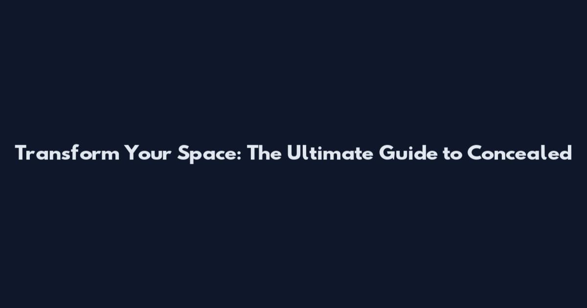 Transform Your Space: The Ultimate Guide to Concealed