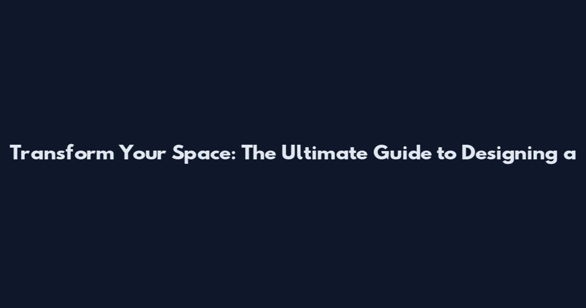 Transform Your Space: The Ultimate Guide to Designing a