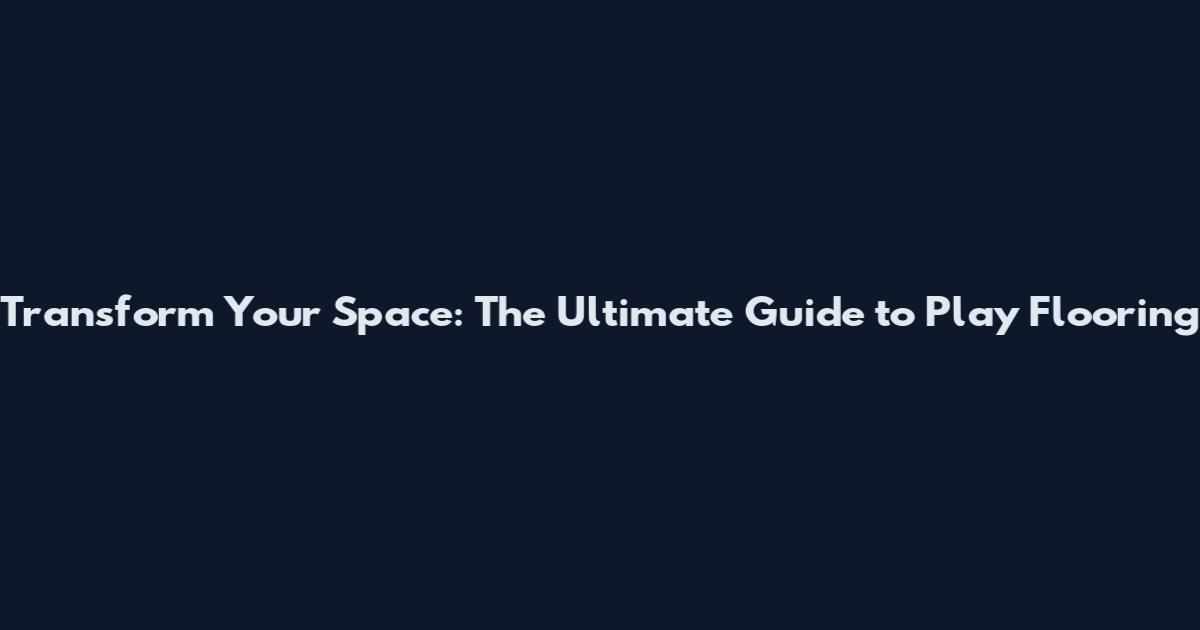 Transform Your Space: The Ultimate Guide to Play Flooring