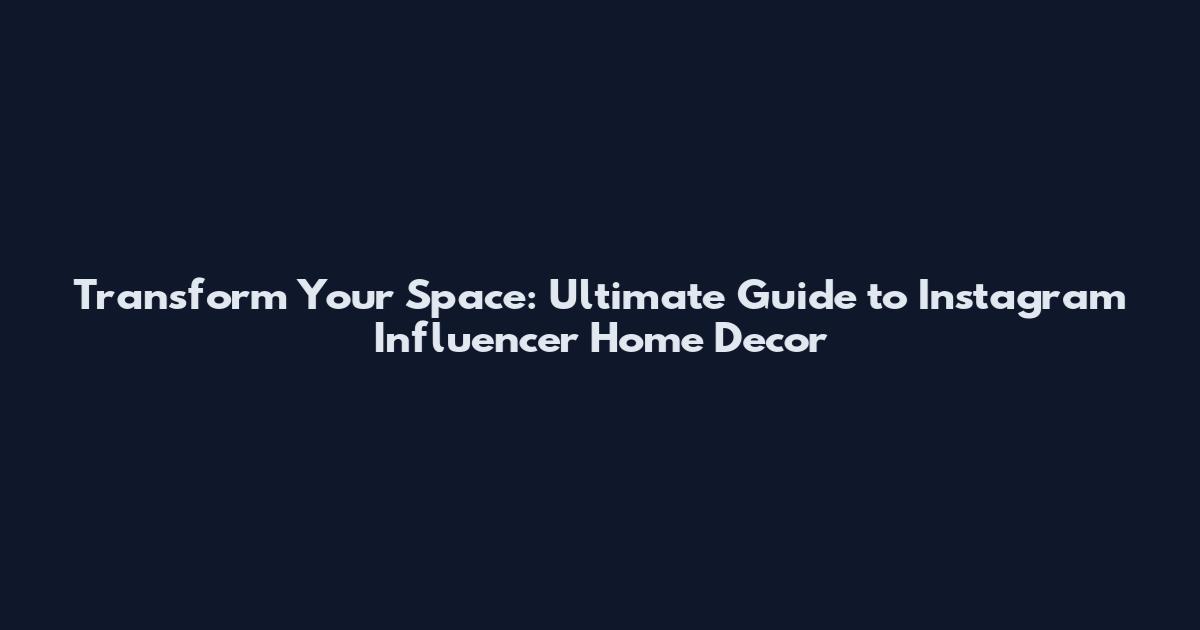 Transform Your Space: Ultimate Guide to Instagram Influencer Home Decor