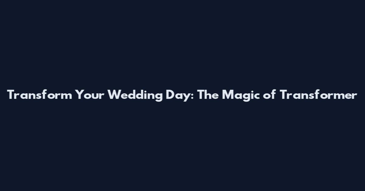 Transform Your Wedding Day: The Magic of Transformer