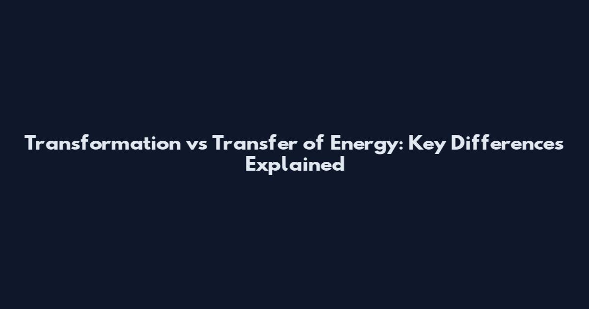 Transformation vs Transfer of Energy: Key Differences Explained