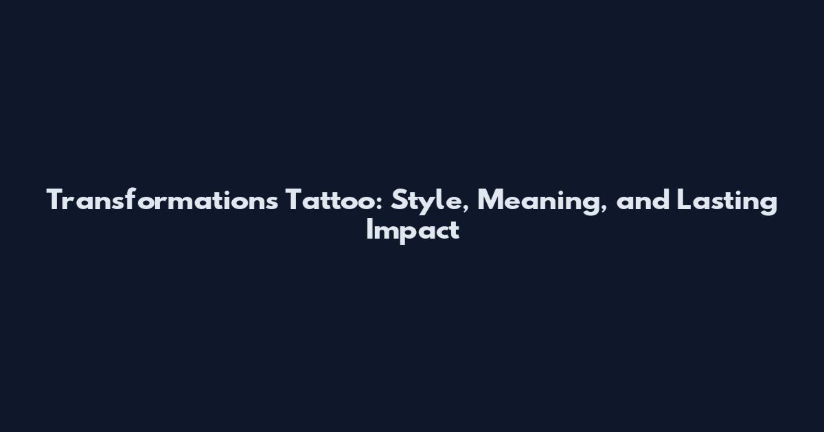Transformations Tattoo: Style, Meaning, and Lasting Impact