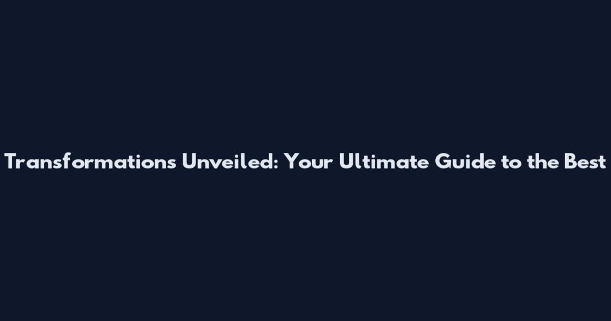 Transformations Unveiled: Your Ultimate Guide to the Best
