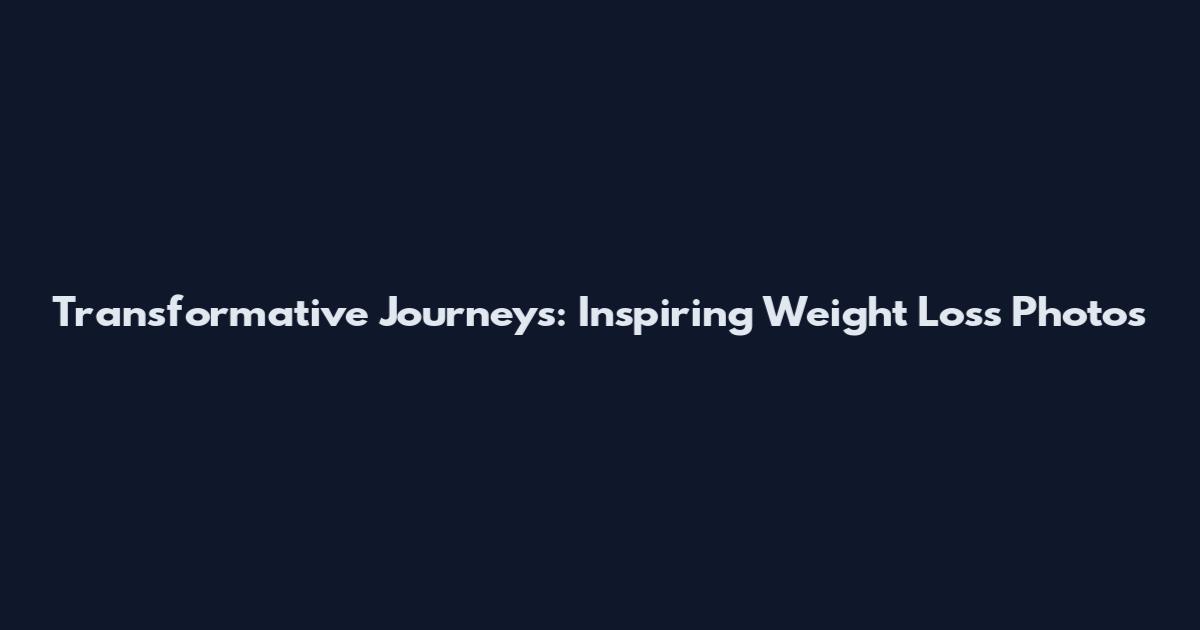 Transformative Journeys: Inspiring Weight Loss Photos