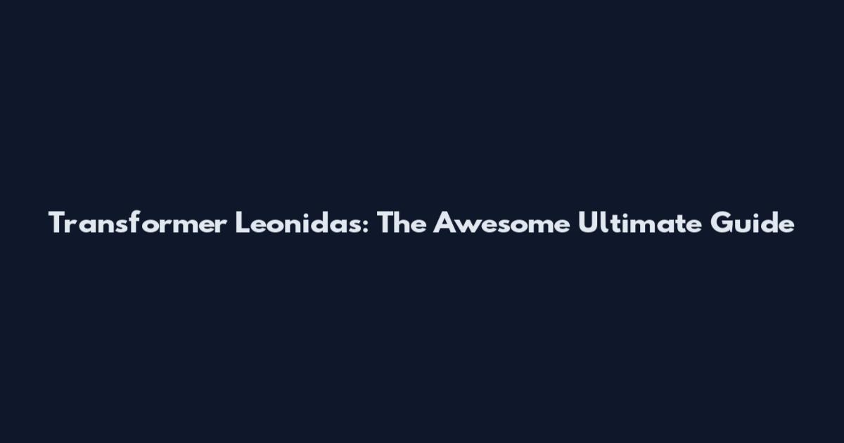 Transformer Leonidas: The Awesome Ultimate Guide